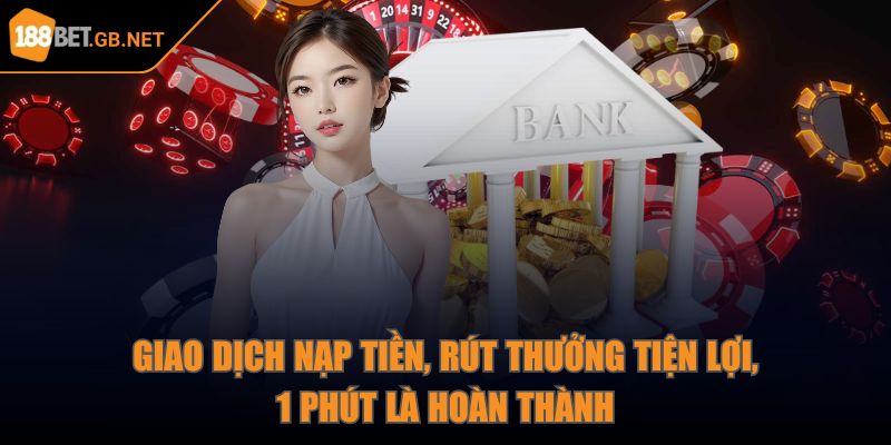 Giao dịch nạp tiền, rút thưởng tiện lợi, 1 phút là hoàn thành