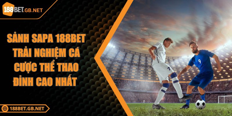Sảnh Sapa 188BET Trải Nghiệm Cá Cược Thể Thao Đỉnh Cao Nhất